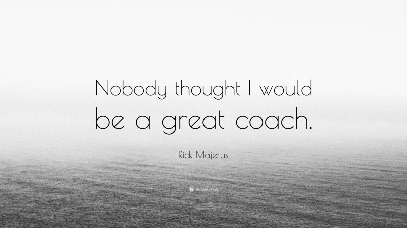 Rick Majerus Quote: “Nobody thought I would be a great coach.”