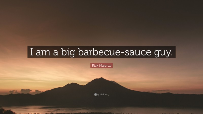 Rick Majerus Quote: “I am a big barbecue-sauce guy.”