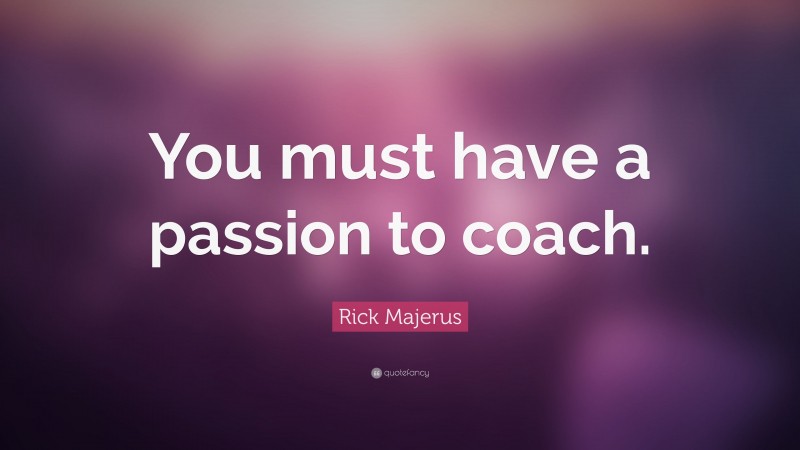 Rick Majerus Quote: “You must have a passion to coach.”
