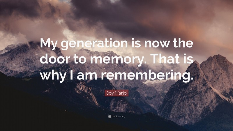 Joy Harjo Quote: “My generation is now the door to memory. That is why I am remembering.”