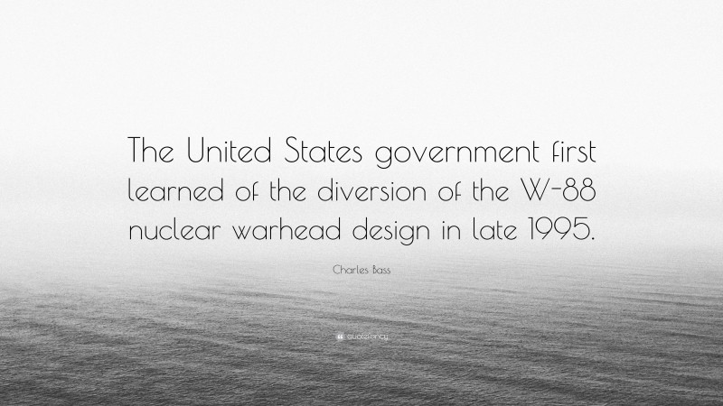 Charles Bass Quote: “The United States government first learned of the diversion of the W-88 nuclear warhead design in late 1995.”