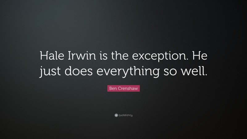 Ben Crenshaw Quote: “Hale Irwin is the exception. He just does everything so well.”