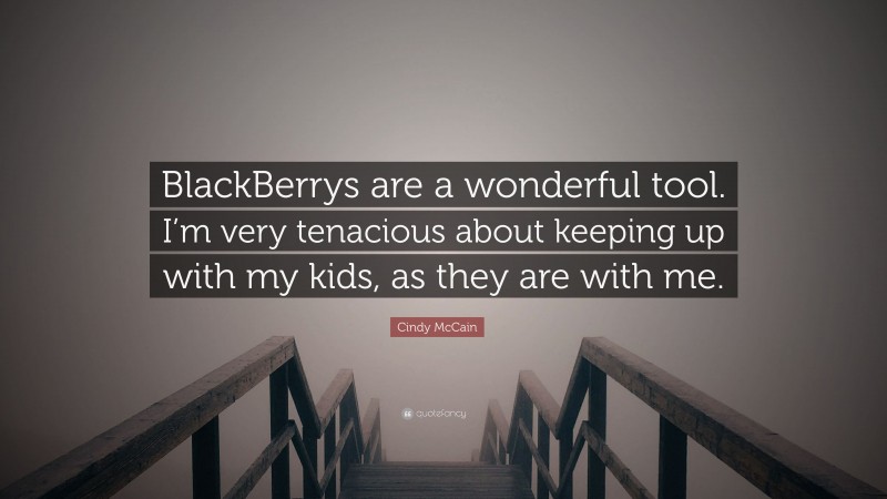 Cindy McCain Quote: “BlackBerrys are a wonderful tool. I’m very tenacious about keeping up with my kids, as they are with me.”