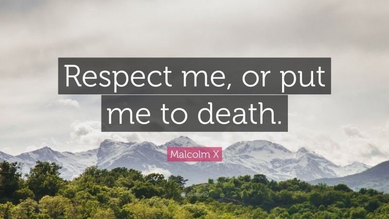 Malcolm X Quote: “Respect me, or put me to death.”