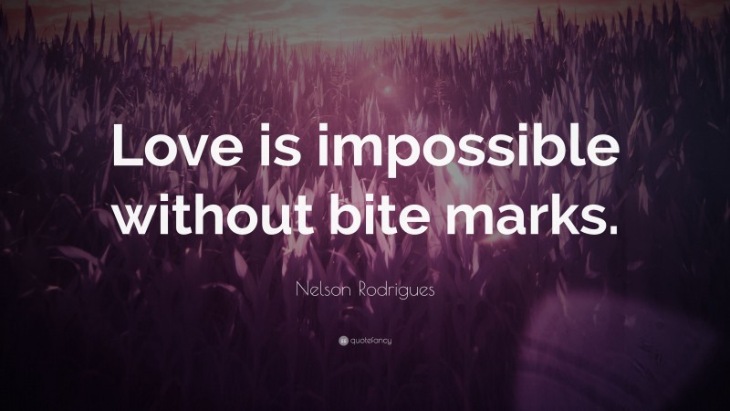 Nelson Rodrigues Quote: “Love is impossible without bite marks.”