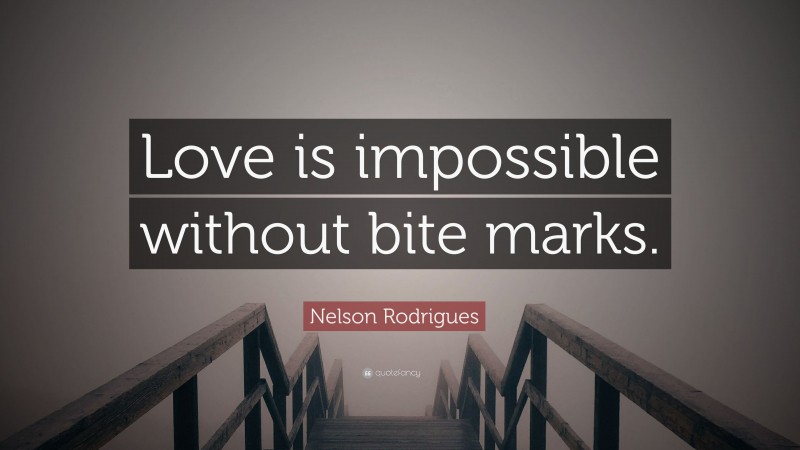 Nelson Rodrigues Quote: “Love is impossible without bite marks.”