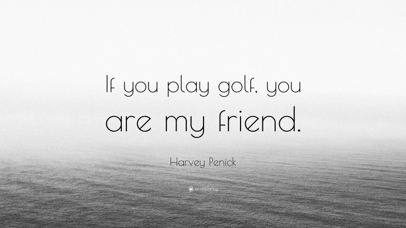Harvey Penick Quote: “If you play golf, you are my friend.”