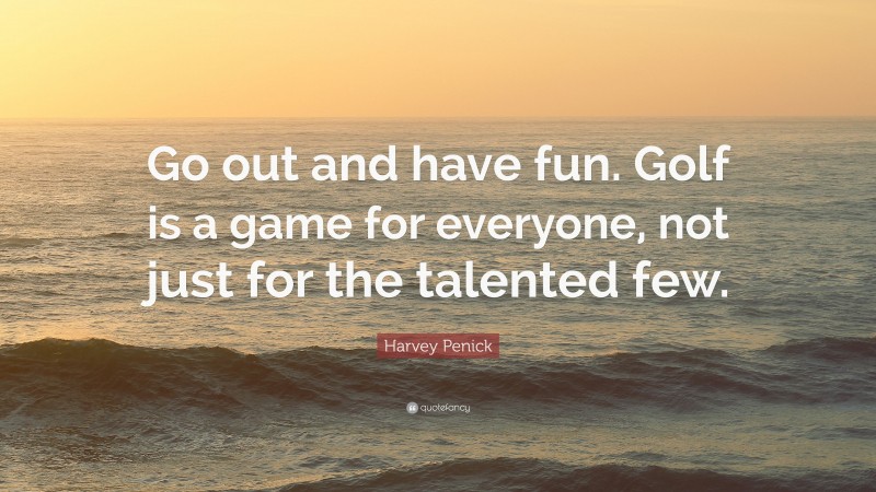 Harvey Penick Quote: “Go out and have fun. Golf is a game for everyone, not just for the talented few.”