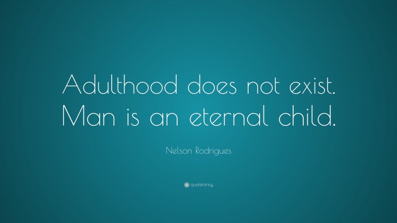 Nelson Rodrigues Quote: “Adulthood does not exist. Man is an eternal child.”