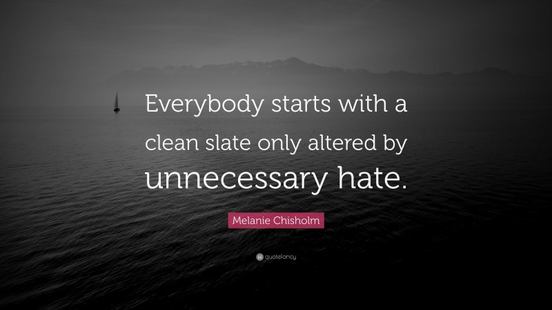 Melanie Chisholm Quote: “Everybody starts with a clean slate only altered by unnecessary hate.”