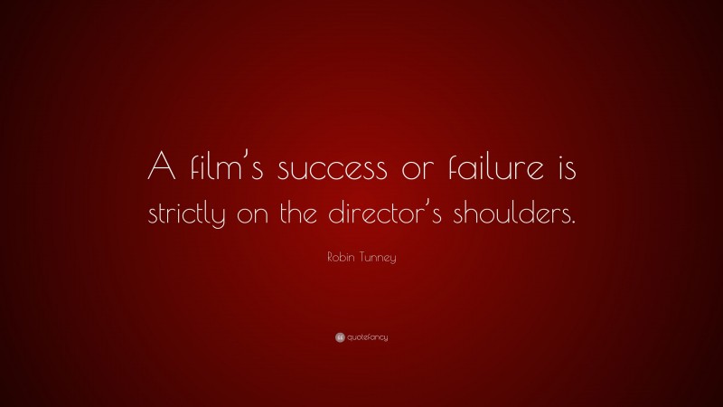 Robin Tunney Quote: “A film’s success or failure is strictly on the director’s shoulders.”