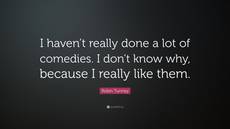 Robin Tunney Quote: “I haven’t really done a lot of comedies. I don’t know why, because I really like them.”
