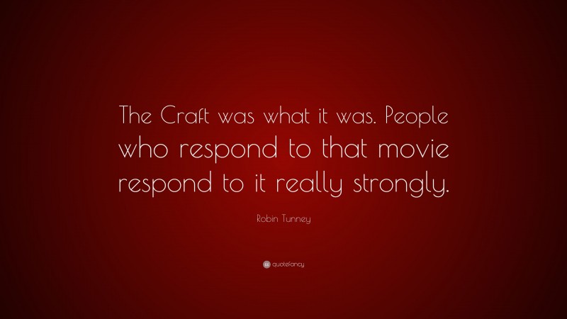 Robin Tunney Quote: “The Craft was what it was. People who respond to that movie respond to it really strongly.”
