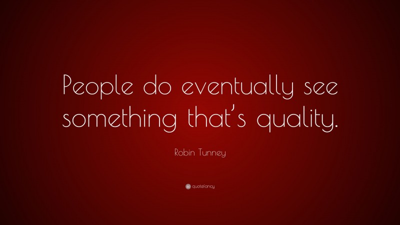 Robin Tunney Quote: “People do eventually see something that’s quality.”