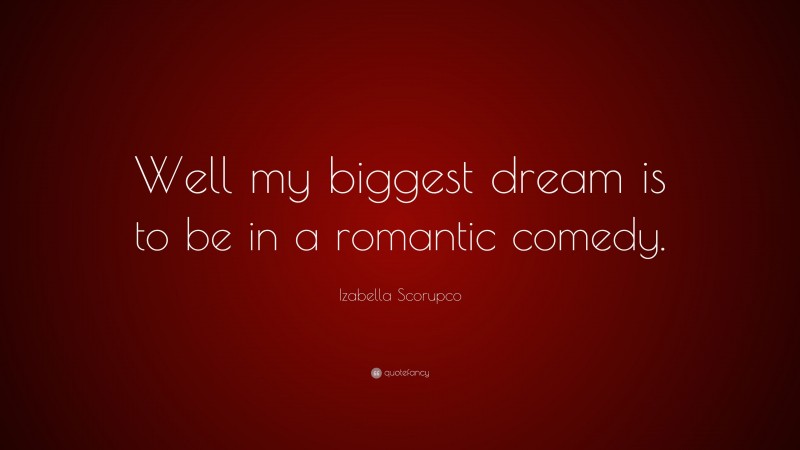 Izabella Scorupco Quote: “Well my biggest dream is to be in a romantic comedy.”