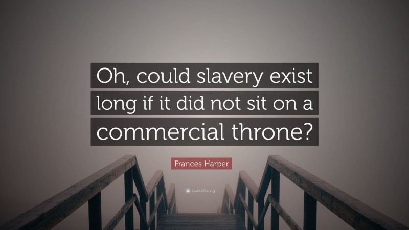 Frances Harper Quote: “Oh, could slavery exist long if it did not sit on a commercial throne?”