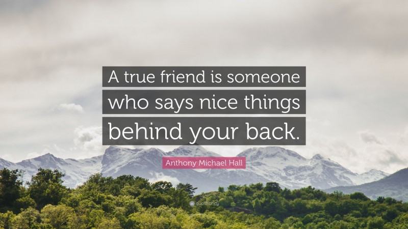 Anthony Michael Hall Quote: “A true friend is someone who says nice things behind your back.”