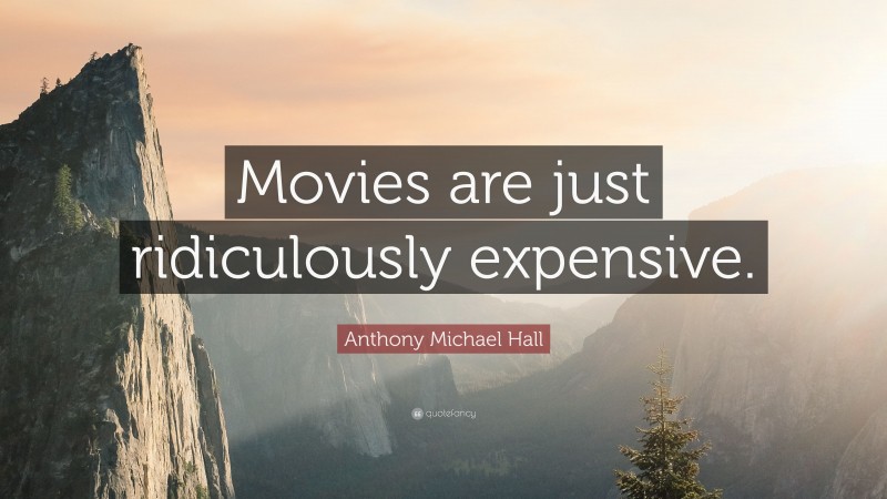 Anthony Michael Hall Quote: “Movies are just ridiculously expensive.”