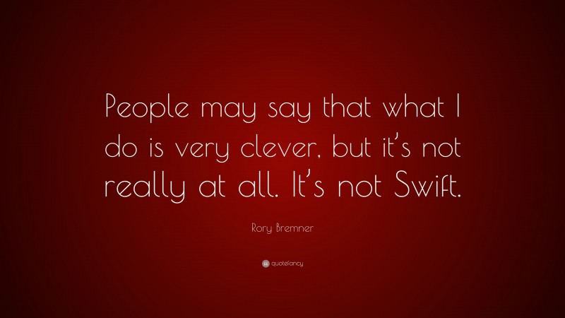 Rory Bremner Quote: “People may say that what I do is very clever, but it’s not really at all. It’s not Swift.”