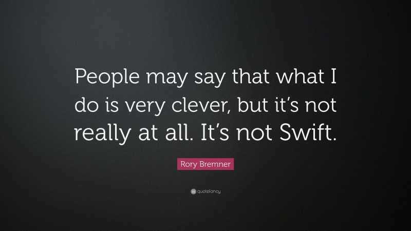 Rory Bremner Quote: “People may say that what I do is very clever, but it’s not really at all. It’s not Swift.”