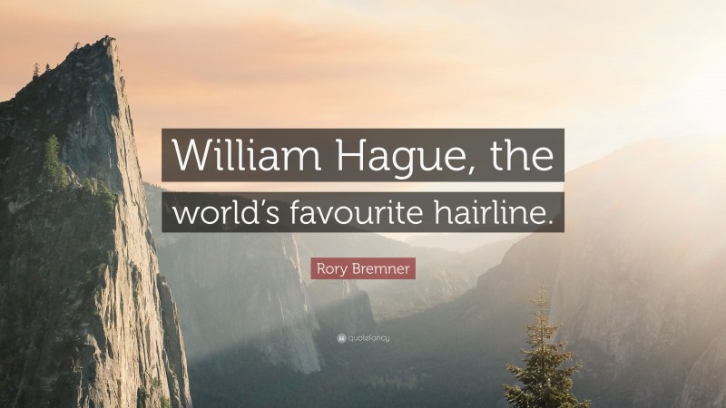 Rory Bremner Quote: “William Hague, the world’s favourite hairline.”