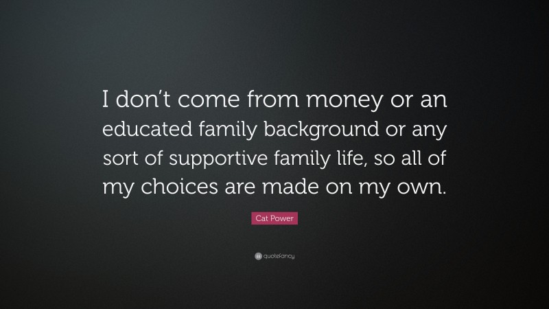 Cat Power Quote: “I don’t come from money or an educated family background or any sort of supportive family life, so all of my choices are made on my own.”