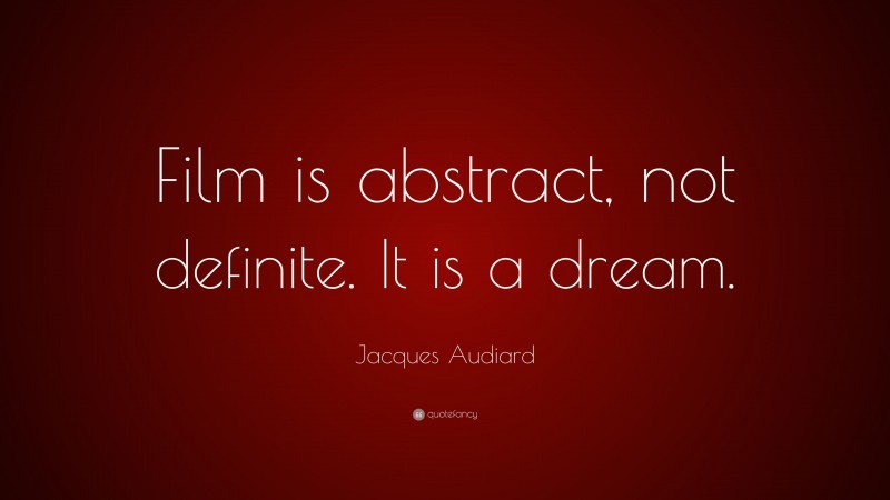 Jacques Audiard Quote: “Film is abstract, not definite. It is a dream.”