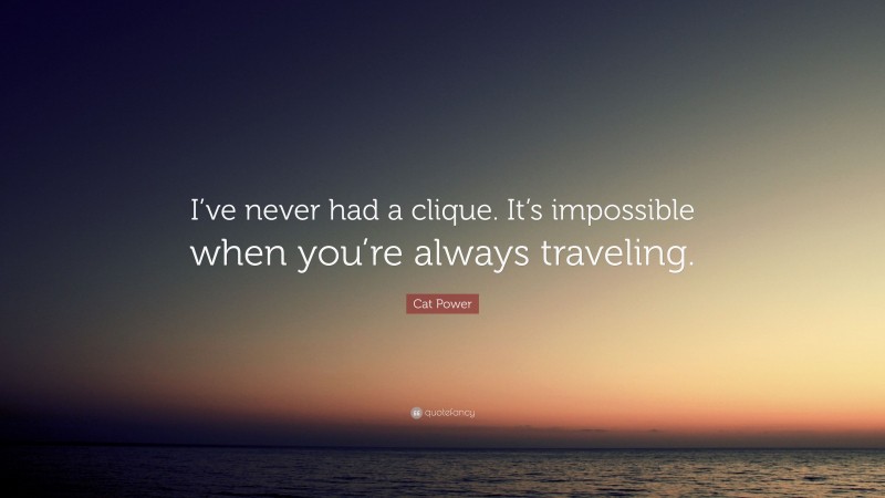 Cat Power Quote: “I’ve never had a clique. It’s impossible when you’re always traveling.”