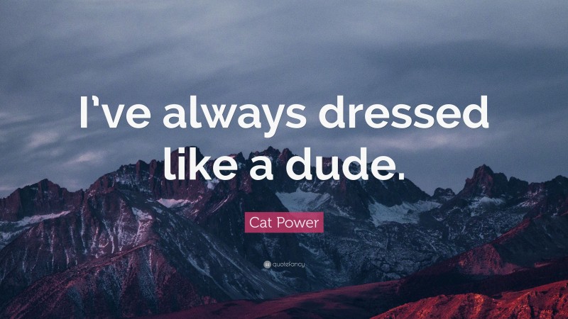 Cat Power Quote: “I’ve always dressed like a dude.”