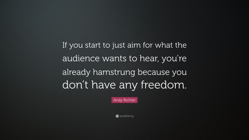 Andy Richter Quote: “If you start to just aim for what the audience wants to hear, you’re already hamstrung because you don’t have any freedom.”
