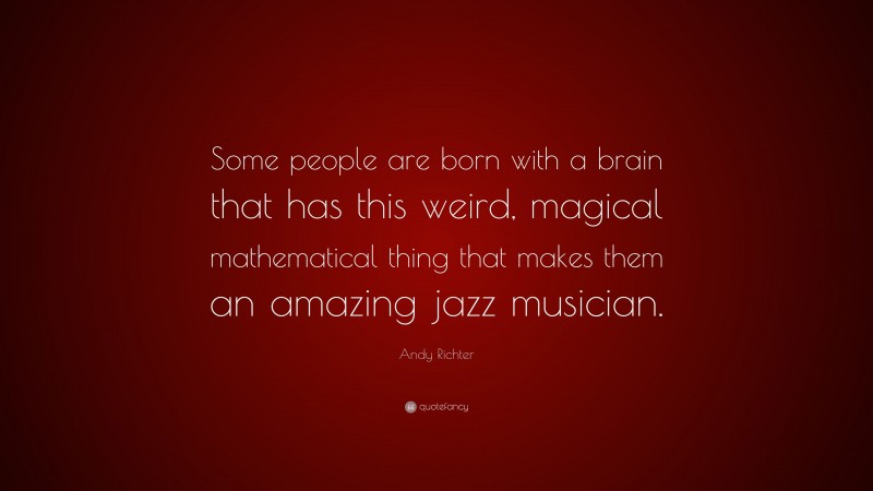 Andy Richter Quote: “Some people are born with a brain that has this weird, magical mathematical thing that makes them an amazing jazz musician.”