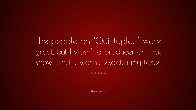 Andy Richter Quote: “The people on ‘Quintuplets’ were great, but I wasn’t a producer on that show, and it wasn’t exactly my taste.”