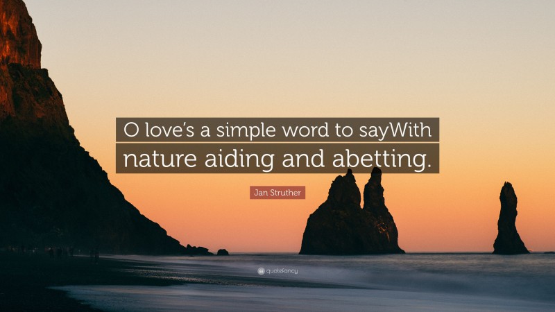 Jan Struther Quote: “O love’s a simple word to sayWith nature aiding and abetting.”