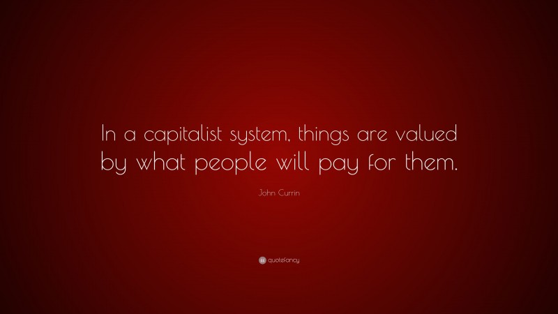 John Currin Quote: “In a capitalist system, things are valued by what people will pay for them.”
