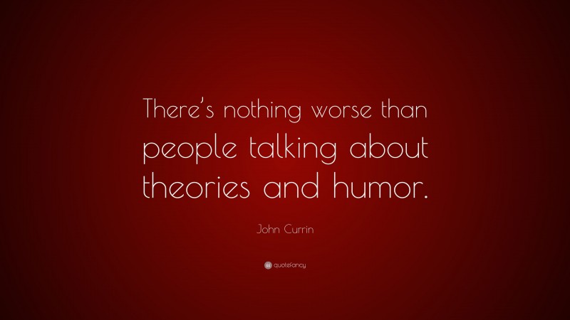John Currin Quote: “There’s nothing worse than people talking about theories and humor.”
