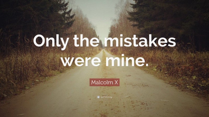 Malcolm X Quote: “Only the mistakes were mine.”