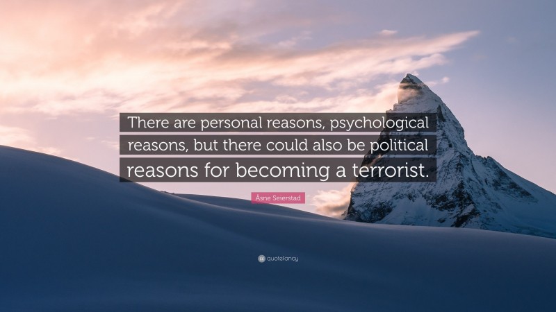 Åsne Seierstad Quote: “There are personal reasons, psychological reasons, but there could also be political reasons for becoming a terrorist.”