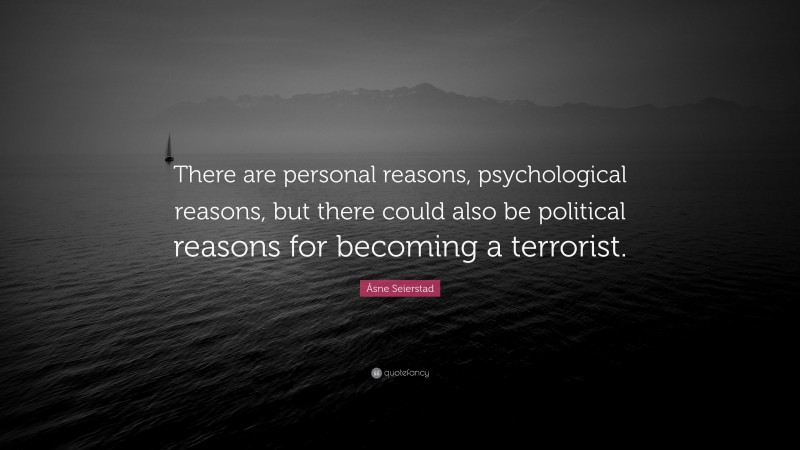 Åsne Seierstad Quote: “There are personal reasons, psychological reasons, but there could also be political reasons for becoming a terrorist.”