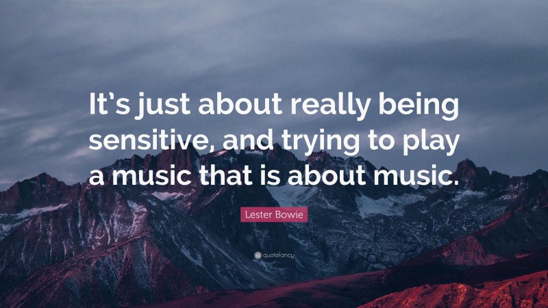 Lester Bowie Quote: “It’s just about really being sensitive, and trying to play a music that is about music.”