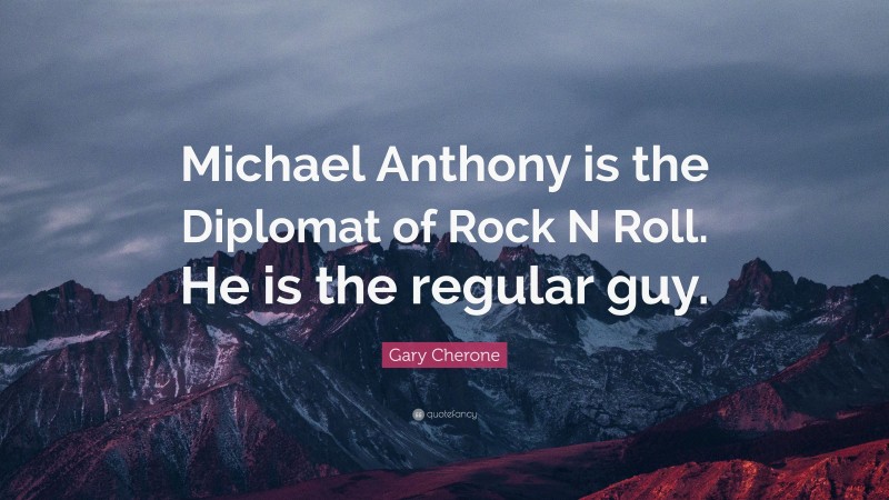 Gary Cherone Quote: “Michael Anthony is the Diplomat of Rock N Roll. He is the regular guy.”