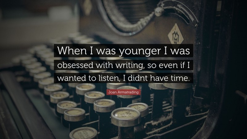 Joan Armatrading Quote: “When I was younger I was obsessed with writing, so even if I wanted to listen, I didnt have time.”