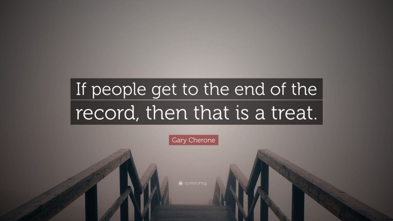 Gary Cherone Quote: “If people get to the end of the record, then that is a treat.”
