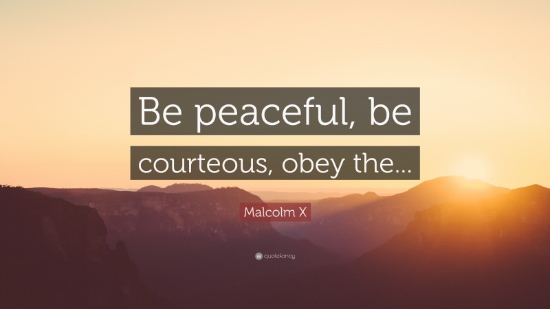 Malcolm X Quote: “Be peaceful, be courteous, obey the...”
