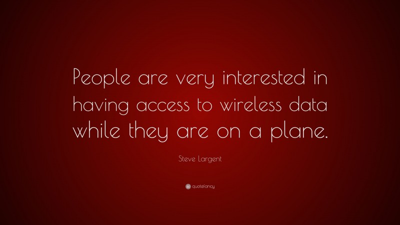 Steve Largent Quote: “People are very interested in having access to wireless data while they are on a plane.”