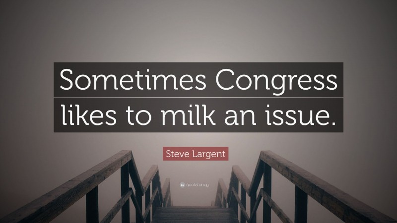 Steve Largent Quote: “Sometimes Congress likes to milk an issue.”