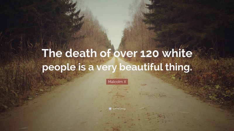Malcolm X Quote: “The death of over 120 white people is a very beautiful thing.”
