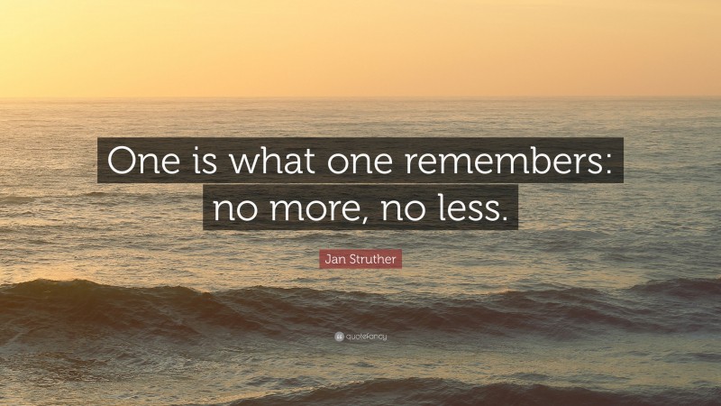 Jan Struther Quote: “One is what one remembers: no more, no less.”