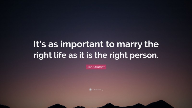 Jan Struther Quote: “It’s as important to marry the right life as it is the right person.”