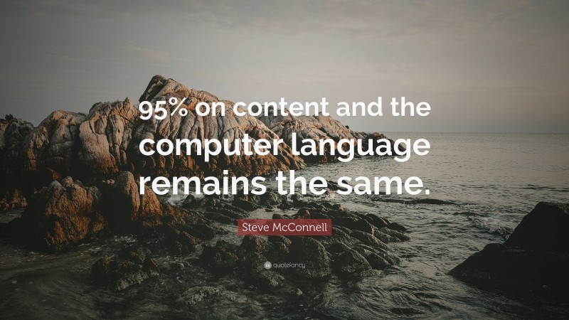 Steve McConnell Quote: “95% on content and the computer language remains the same.”