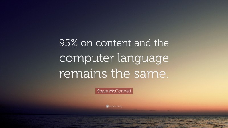 Steve McConnell Quote: “95% on content and the computer language remains the same.”